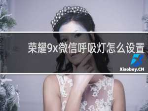 荣耀9x微信呼吸灯怎么设置