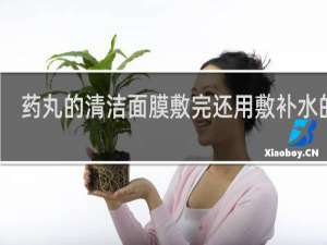 药丸的清洁面膜敷完还用敷补水的吗