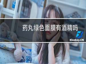 药丸绿色面膜有酒精吗