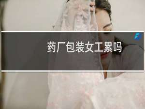 药厂包装女工累吗
