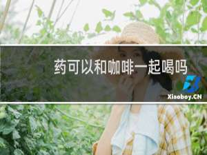 药可以和咖啡一起喝吗