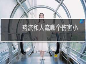 药流和人流哪个伤害小药流会痛吗（药流和人流哪个伤害小）