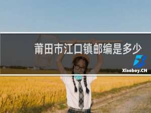 莆田市江口镇邮编是多少?