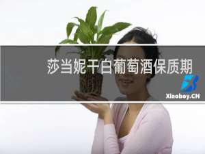 莎当妮干白葡萄酒保质期多久