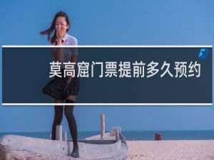 莫高窟门票提前多久预约