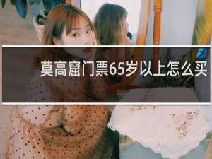 莫高窟门票65岁以上怎么买