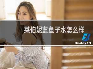 莱伯妮蓝鱼子水怎么样