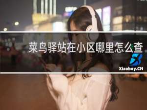 菜鸟驿站在小区哪里怎么查