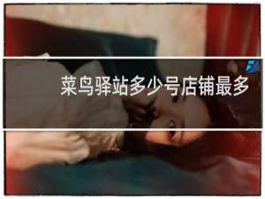 菜鸟驿站多少号店铺最多