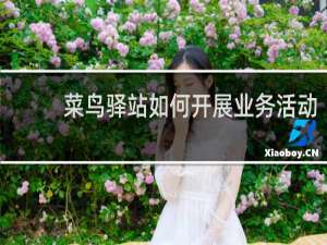 菜鸟驿站如何开展业务活动