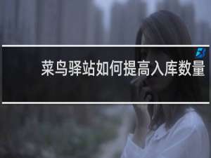 菜鸟驿站如何提高入库数量