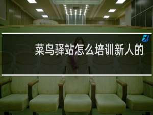 菜鸟驿站怎么培训新人的