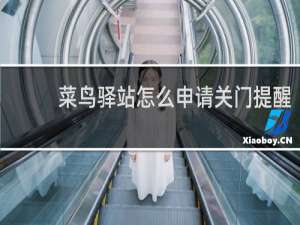 菜鸟驿站怎么申请关门提醒