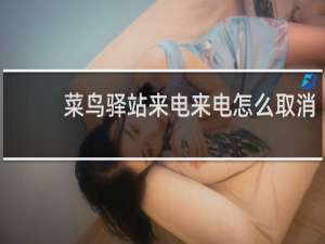 菜鸟驿站来电来电怎么取消