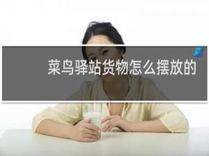 菜鸟驿站货物怎么摆放的