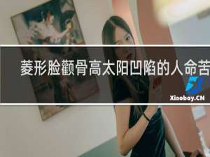 菱形脸颧骨高太阳凹陷的人命苦吗