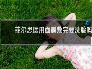 菲尔思医用面膜敷完要洗脸吗