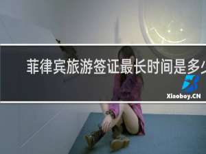 菲律宾旅游签证最长时间是多少