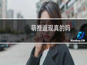 萌推返现真的吗（萌推新人返现是真的吗）