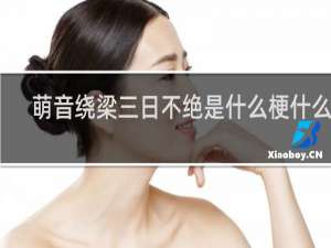 萌音绕梁三日不绝是什么梗什么梗