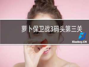 萝卜保卫战3码头第三关