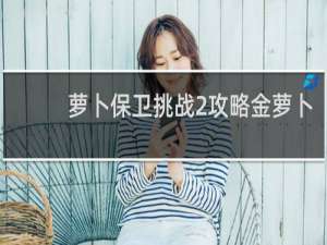 萝卜保卫挑战2攻略金萝卜