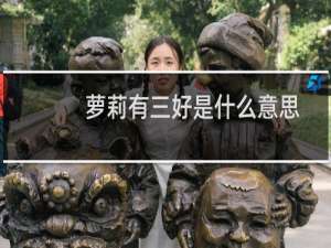 萝莉有三好是什么意思，具体是指哪三好什么梗