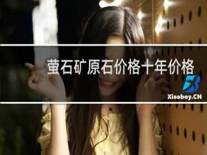 萤石矿原石价格十年价格