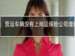 营运车辆没有上岗证保险公司理赔吗