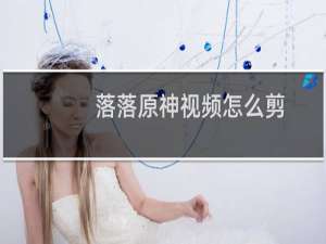 落落原神视频怎么剪
