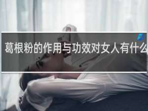 葛根粉的作用与功效对女人有什么好处