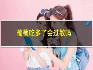 葡萄吃多了会过敏吗（葡萄吃多了会怎么样）