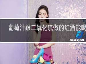 葡萄汁跟二氧化硫做的红酒能喝吗