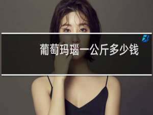 葡萄玛瑙一公斤多少钱