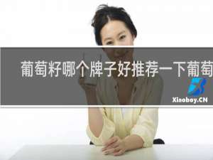 葡萄籽哪个牌子好推荐一下葡萄籽