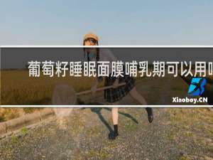 葡萄籽睡眠面膜哺乳期可以用吗