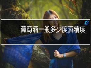 葡萄酒一般多少度酒精度