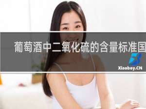 葡萄酒中二氧化硫的含量标准国标