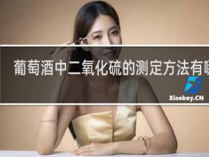 葡萄酒中二氧化硫的测定方法有哪些