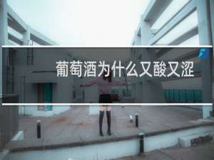 葡萄酒为什么又酸又涩