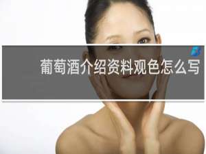 葡萄酒介绍资料观色怎么写