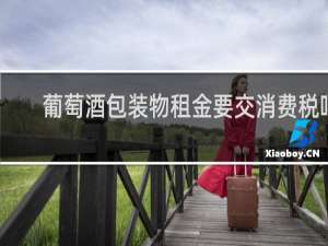 葡萄酒包装物租金要交消费税吗