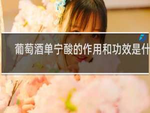 葡萄酒单宁酸的作用和功效是什么