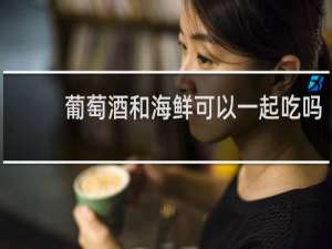 葡萄酒和海鲜可以一起吃吗