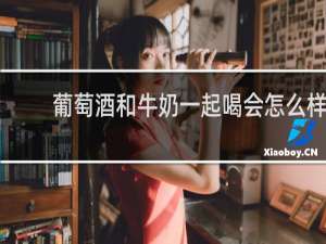 葡萄酒和牛奶一起喝会怎么样