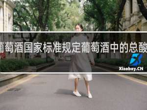 葡萄酒国家标准规定葡萄酒中的总酸含量是