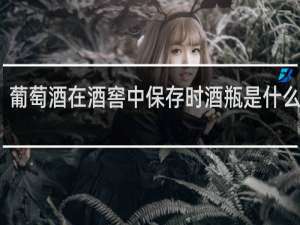 葡萄酒在酒窖中保存时酒瓶是什么位置