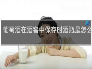 葡萄酒在酒窖中保存时酒瓶是怎么放的