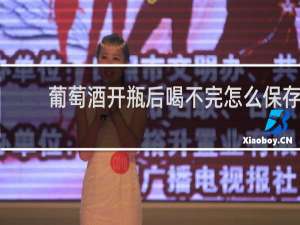 葡萄酒开瓶后喝不完怎么保存