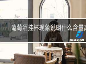 葡萄酒挂杯现象说明什么含量高